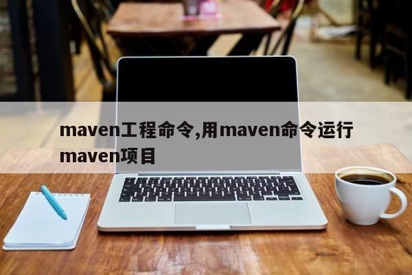 maven工程命令,用maven命令运行maven项目
